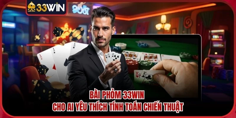 Bài Phỏm 33WIN Cho Ai Yêu Thích Tính Toán Chiến Thuật