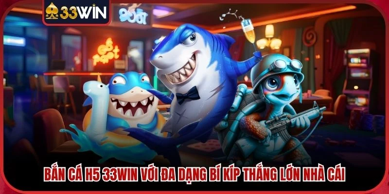 Bắn Cá H5 33WIN Với Đa Dạng Bí Kíp Thắng Lớn Nhà Cái