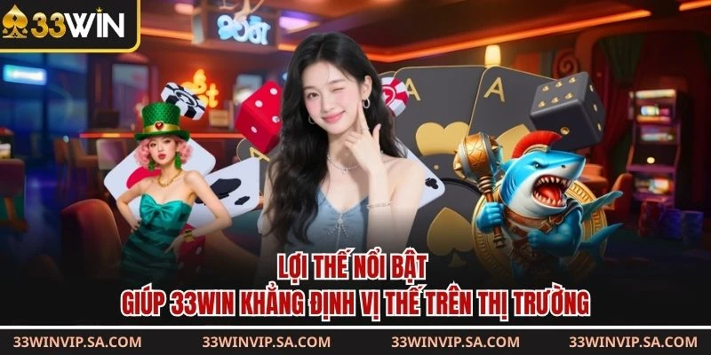 Lợi thế nổi bật giúp 33WIN khẳng định vị thế trên thị trường