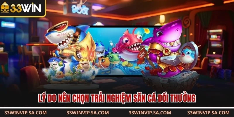 Lý do nên chọn trải nghiệm săn cá đổi thưởng