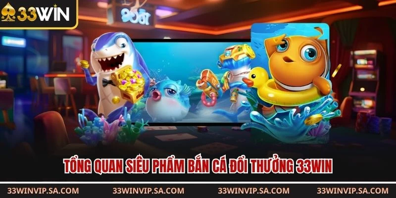 Tổng quan siêu phẩm bắn cá đổi thưởng 33WIN